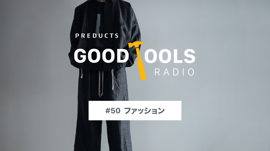 Good Tools Radio：#50 ファッションとは、自然に導かれる結論から外れる行為。ゲスト・難波が最近買ったもの